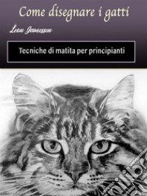 Come disegnare i gattiTecniche di matita per principianti. E-book. Formato EPUB ebook di Leon Jamessen