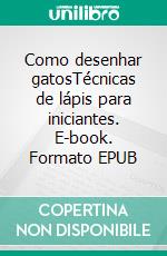 Como desenhar gatosTécnicas de lápis para iniciantes. E-book. Formato EPUB