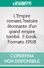 L'Empire romainL'histoire étonnante d'un grand empire tombé. E-book. Formato EPUB ebook