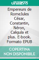 Empereurs de RomeJules César, Constantin, Néron, Caligula et plus. E-book. Formato EPUB ebook