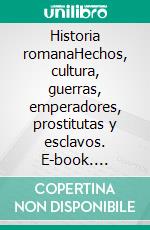 Historia romanaHechos, cultura, guerras, emperadores, prostitutas y esclavos. E-book. Formato EPUB ebook