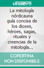 La mitología nórdicauna guía concisa de los dioses, héroes, sagas, rituales y creencias de la mitología nórdica. E-book. Formato EPUB ebook