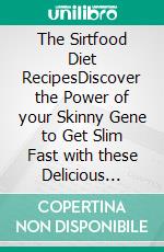 The Sirtfood Diet RecipesDiscover the Power of your Skinny Gene to Get Slim Fast with these Delicious Fat-Burning Recipes. E-book. Formato EPUB ebook