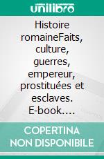 Histoire romaineFaits, culture, guerres, empereur, prostituées et esclaves. E-book. Formato EPUB ebook