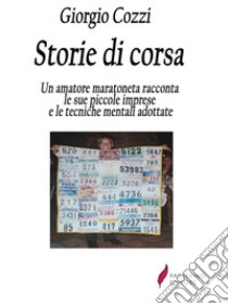 Storie di corsaUn amatore maratoneta racconta le sue piccole imprese e le tecniche mentali adottate. E-book. Formato Mobipocket ebook di Giorgio Cozzi 