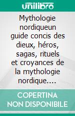 Mythologie nordiqueun guide concis des dieux, héros, sagas, rituels et croyances de la mythologie nordique. E-book. Formato EPUB ebook