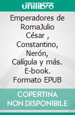 Emperadores de RomaJulio César , Constantino, Nerón, Calígula y más. E-book. Formato EPUB ebook