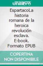 EspartacoLa historia romana de la heroica revolución esclava. E-book. Formato EPUB ebook