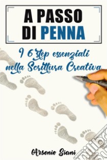 A passo di pennaI sei step essenziali nella scrittura creativa. E-book. Formato EPUB ebook di Arsenio Siani