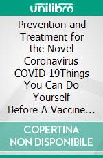 Prevention and Treatment for the Novel Coronavirus COVID-19Things You Can Do Yourself Before A Vaccine Is Ready. E-book. Formato EPUB ebook di ChinaSona Foundation