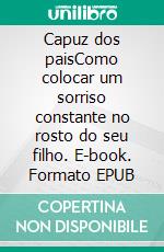 Capuz dos paisComo colocar um sorriso constante no rosto do seu filho. E-book. Formato EPUB ebook di Aurora Edens