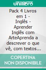 Pack 4 Livros em 1 - Inglês - Aprender Inglês com ArteAprenda a descrever o que vê, com textos bilingues Inglés e Português, enquanto explora belas obras de arte. E-book. Formato Mobipocket ebook