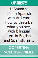 4- Spanish - Learn Spanish with ArtLearn how to describe what you see, with bilingual text in English and Spanish, as you explore beautiful artwork. E-book. Formato Mobipocket ebook