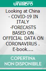 Looking at China  -  COVID-19 IN ITALY -FORECASTS BASED ON OFFICIAL DATA ON CORONAVIRUS . E-book. Formato PDF ebook di Olga Maria Stefania Cucaro