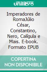 Imperadores de RomaJúlio César, Constantino, Nero, Calígula e Mais. E-book. Formato EPUB ebook