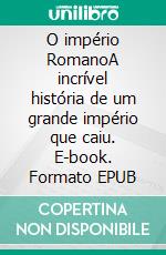 O império RomanoA incrível história de um grande império que caiu. E-book. Formato EPUB ebook