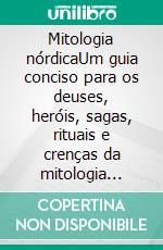 Mitologia nórdicaUm guia conciso para os deuses, heróis, sagas, rituais e crenças da mitologia nórdica. E-book. Formato EPUB ebook