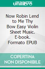 Now Robin Lend to Me Thy Bow Easy Violin Sheet Music. E-book. Formato EPUB ebook di Silvertonalities