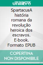 SpartacusA história romana da revolução heroica dos escravos. E-book. Formato EPUB ebook