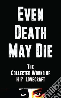 Even Death May DieThe Collected Works of H.P. Lovecraft. E-book. Formato EPUB ebook