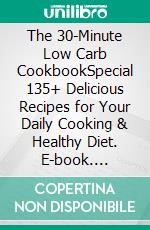 The 30-Minute Low Carb CookbookSpecial 135+ Delicious Recipes for Your Daily Cooking & Healthy Diet. E-book. Formato EPUB ebook