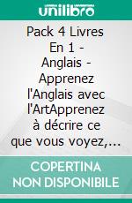 Pack 4 Livres En 1 - Anglais - Apprenez l'Anglais avec l'ArtApprenez à décrire ce que vous voyez, avec un texte bilingue en anglais et en français, tout en explorant de belles œuvres d'art. E-book. Formato Mobipocket ebook