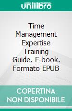 Time Management Expertise Training Guide. E-book. Formato EPUB ebook di Dwayne Anderson