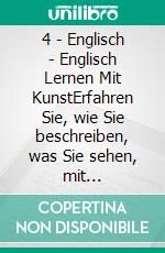 4 - Englisch - Englisch Lernen Mit KunstErfahren Sie, wie Sie beschreiben, was Sie sehen, mit zweisprachigem Text in Englisch und Deutsch, während Sie wunderschöne Kunstwerke erkunden. E-book. Formato Mobipocket