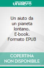 Un aiuto da un pianeta lontano. E-book. Formato EPUB ebook di Matteo Colombini