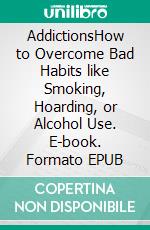 AddictionsHow to Overcome Bad Habits like Smoking, Hoarding, or Alcohol Use. E-book. Formato EPUB ebook di Shelly Gauntlet