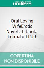 Oral Loving WifeErotic Novel . E-book. Formato EPUB ebook