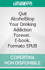 Quit AlcoholStop Your Drinking Addiction Forever. E-book. Formato EPUB ebook di Shelly Gauntlet