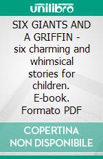 SIX GIANTS AND A GRIFFIN - six charming and whimsical stories for children. E-book. Formato PDF ebook