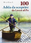 100 Adda da scoprireda Lecco al Po. E-book. Formato PDF ebook di Alessio Rimoldi