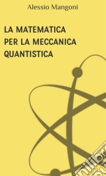 La matematica per la meccanica quantistica. E-book. Formato EPUB ebook di Alessio Mangoni