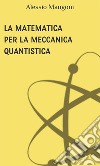 La matematica per la meccanica quantistica. E-book. Formato EPUB ebook