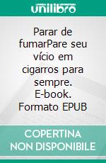 Parar de fumarPare seu vício em cigarros para sempre. E-book. Formato EPUB ebook