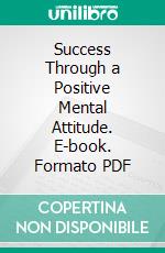 Success Through a Positive Mental Attitude. E-book. Formato PDF ebook