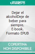 Dejar el alcoholDeje de beber para siempre. E-book. Formato EPUB ebook