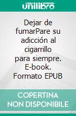 Dejar de fumarPare su adicción al cigarrillo para siempre. E-book. Formato EPUB ebook