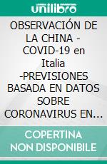 OBSERVACIÓN DE LA CHINA - COVID-19 en Italia -PREVISIONES BASADA EN DATOS SOBRE CORONAVIRUS  EN EL MUNDO, EN ITALIA Y EN REGIÓN DE PUGLIA. E-book. Formato PDF ebook di Olga Maria Stefania Cucaro