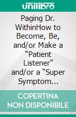 Paging Dr. WithinHow to Become, Be, and/or Make a “Patient Listener” and/or a “Super Symptom Checker”. E-book. Formato EPUB ebook di Tom Garz