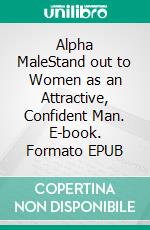 Alpha MaleStand out to Women as an Attractive, Confident Man. E-book. Formato EPUB