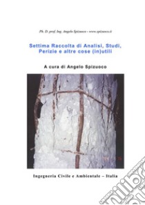 Settima raccolta di analisi  studi  perizie e altre cose  (in) utili. E-book. Formato PDF ebook di Ph. D. prof. ing. Angelo Spizuoco