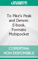 To Pike's Peak and Denver. E-book. Formato Mobipocket