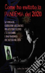 Come ho evitato la PANDEMIA del 2020La storia del ricercatore suicidatosi per aver profetizzato l’11 settembre e una pandemia che inizierà nel 2020. E-book. Formato EPUB