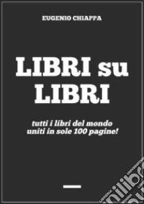 Libri su libritutti i libri del mondo uniti in sole 100 pagine!. E-book. Formato Mobipocket ebook di Eugenio Chiappa