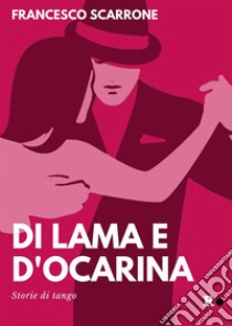 Di lama e d'ocarinaStorie di tango. E-book. Formato EPUB ebook di Francesco Scarrone