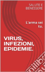 Virus, Infezioni, EpidemieL&apos;arma sei tu. E-book. Formato EPUB ebook