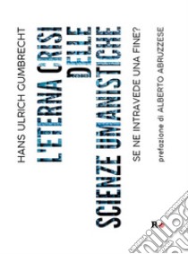 L'eterna crisi delle scienze umanisticheSe ne intravede una fine?. E-book. Formato EPUB ebook di Hans Ulrich Gumbrecht
